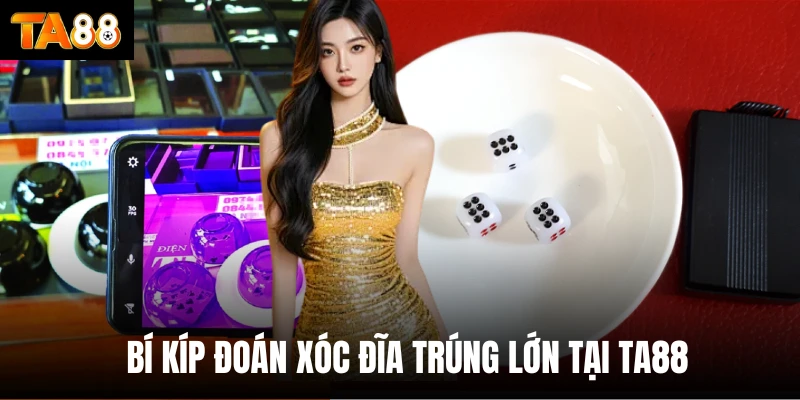 Bí kíp đoán xóc đĩa trúng lớn tại Ta88