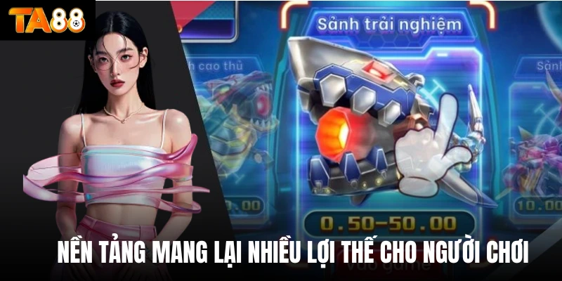 Nền tảng mang lại nhiều lợi thế cho người chơi